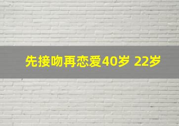 先接吻再恋爱40岁 22岁